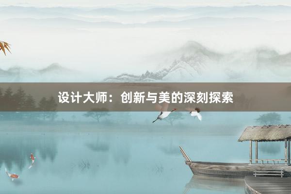 设计大师：创新与美的深刻探索